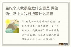 生吃个人我很抱歉什么意思 网络语生吃个人我很抱歉什么意思