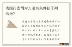 离婚打官司对方没有条件孩子判给谁？