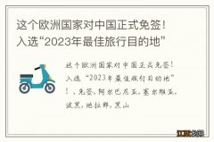 这个欧洲国家对中国正式免签！入选“2023年最佳旅行目的地”！