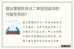 提出管辖权异议二审驳回起诉的可能性有吗？