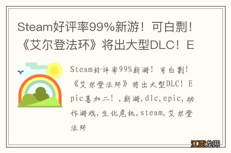 Steam好评率99%新游！可白剽！《艾尔登法环》将出大型DLC！Epic喜加二！