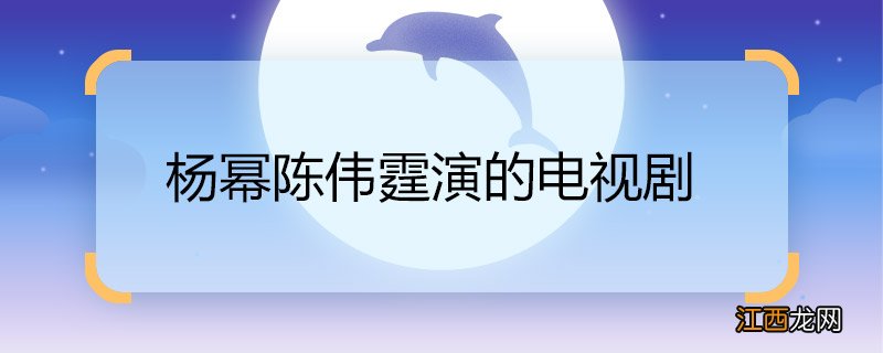 杨幂陈伟霆演的电视剧 杨幂陈伟霆演的电视剧是什么