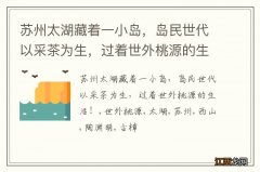 苏州太湖藏着一小岛，岛民世代以采茶为生，过着世外桃源的生活！