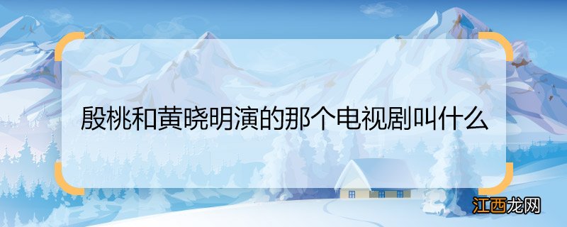 殷桃和黄晓明演的那个电视剧叫什么 殷桃和黄晓明演的电视剧