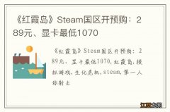 《红霞岛》Steam国区开预购：289元、显卡最低1070