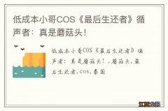 低成本小哥COS《最后生还者》循声者：真是蘑菇头！