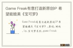 Game Freak有意打造新原创IP 希望能媲美《宝可梦》