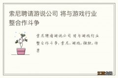 索尼聘请游说公司 将与游戏行业整合作斗争