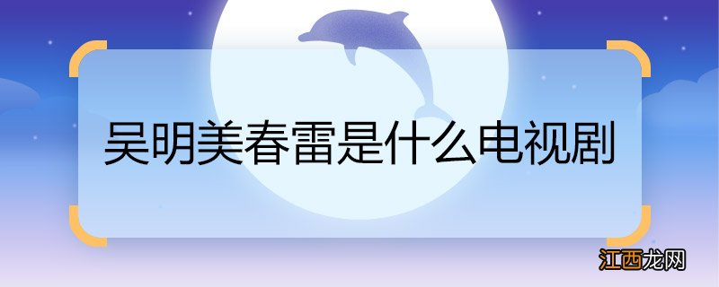 吴明美春雷是什么电视剧 吴明美春雷是什么电视剧里的