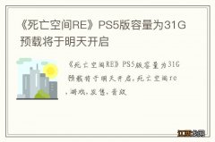 《死亡空间RE》PS5版容量为31G 预载将于明天开启