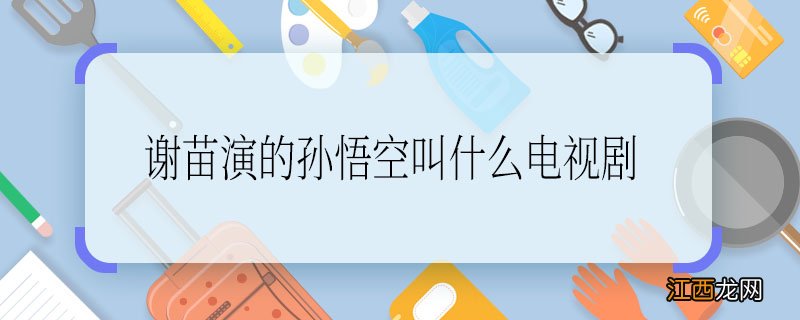 谢苗演的孙悟空叫什么电视剧谢苗演的孙悟空是什么电视剧