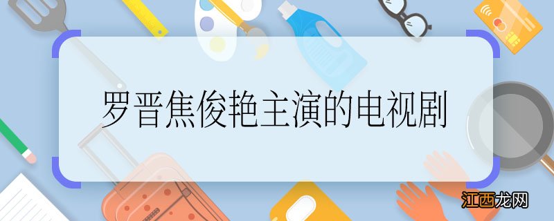 罗晋焦俊艳主演的电视剧 罗晋焦俊艳主演的电视剧叫什么