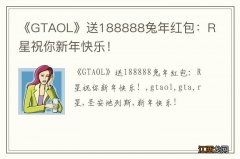 《GTAOL》送188888兔年红包：R星祝你新年快乐！