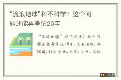 “流浪地球”科不科学？这个问题还能再争论20年