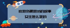 比悲伤更悲伤的故事女主怎么死的，比悲伤更悲伤的故事女主的死亡原因是什么