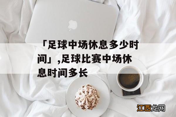 足球中场休息时间 足球中场休息一般多久