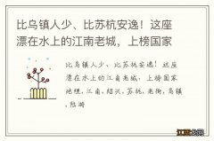 比乌镇人少、比苏杭安逸！这座漂在水上的江南老城，上榜国家地理