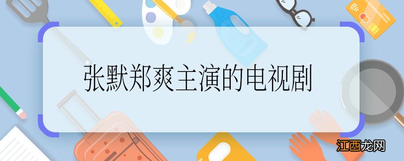 张默郑爽主演的电视剧，张默郑爽主演的电视剧是什么