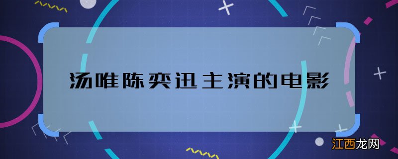 汤唯陈奕迅主演的电影 汤唯陈奕迅合作过什么电影