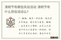 清明节有哪些风俗活动 清明节有什么民俗活动么？