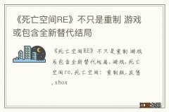 《死亡空间RE》不只是重制 游戏或包含全新替代结局