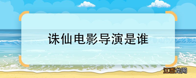 诛仙电影导演是谁诛仙电影的导演是哪位