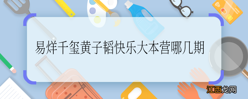 易烊千玺黄子韬快乐大本营哪几期 易烊千玺黄子韬快乐大本营哪一期