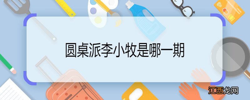 圆桌派李小牧是哪一期 圆桌派李小牧第几期