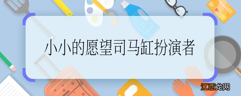 小小的愿望司马缸扮演者 小小的愿望司马缸是谁演的