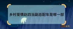 乡村爱情赵四当副总配车是哪一部乡村爱情里面赵四当副总配车是哪一部