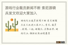 游戏行业裁员新闻不断 索尼游骑兵发文欢迎大家加入