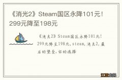 《消光2》Steam国区永降101元！299元降至198元