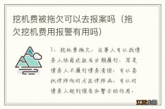 拖欠挖机费用报警有用吗 挖机费被拖欠可以去报案吗