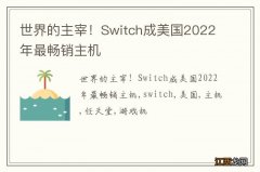 世界的主宰！Switch成美国2022年最畅销主机