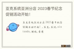 亚克系统亚洲分店 2023春节纪念促销活动开始！