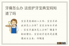 牙痛怎么办 这些护牙宝典宝妈知道了吗