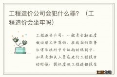 工程造价会坐牢吗 工程造价公司会犯什么罪？