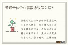 普通合伙企业解散协议怎么写？