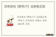 恐怖游戏《野狗子》全新概念图