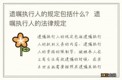 遗嘱执行人的规定包括什么？ 遗嘱执行人的法律规定