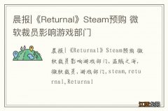 晨报|《Returnal》Steam预购 微软裁员影响游戏部门