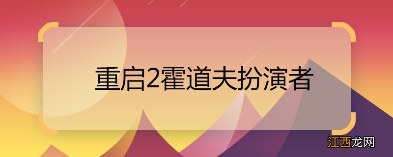 重启2霍道夫扮演者 重启2霍道夫扮演者是谁