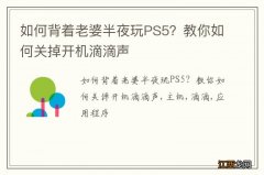 如何背着老婆半夜玩PS5？教你如何关掉开机滴滴声