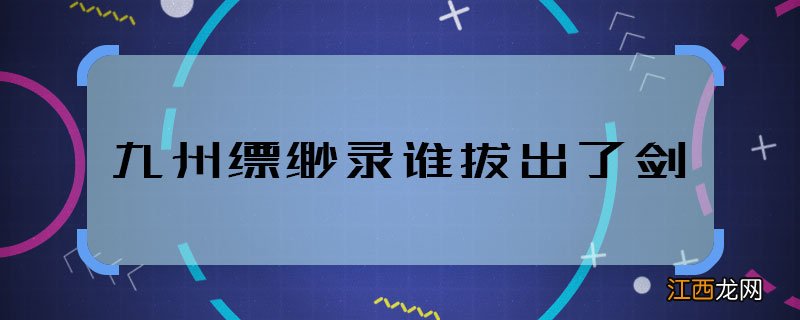 九州缥缈录谁拔出了剑 谁拔出了苍云古齿剑