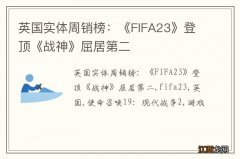 英国实体周销榜：《FIFA23》登顶《战神》屈居第二