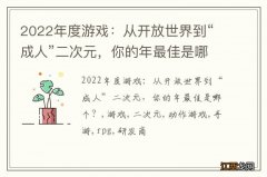 2022年度游戏：从开放世界到“成人”二次元，你的年最佳是哪个？