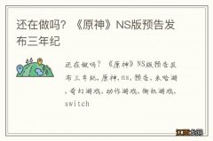 还在做吗？《原神》NS版预告发布三年纪