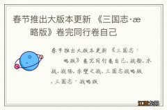 春节推出大版本更新 《三国志·战略版》卷完同行卷自己