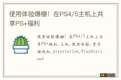 使用体验爆棚！在PS4/5主机上共享PS+福利