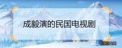 成毅演的民国电视剧 成毅演的民国电视剧是什么